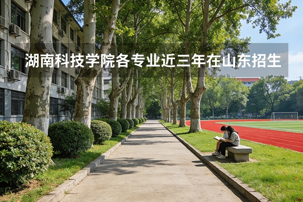 湖南科技学院各专业近三年在山东招生人数 学费多少钱