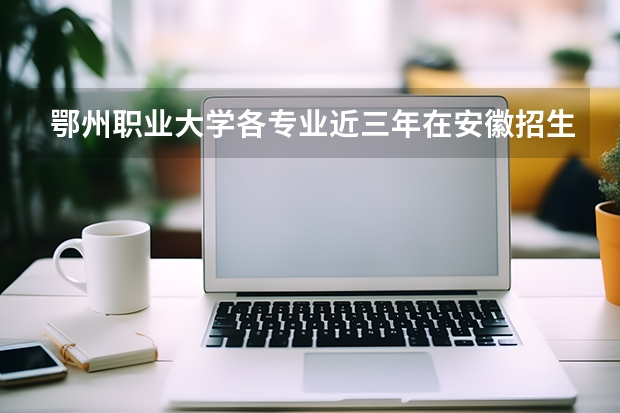 鄂州职业大学各专业近三年在安徽招生人数 学费多少钱