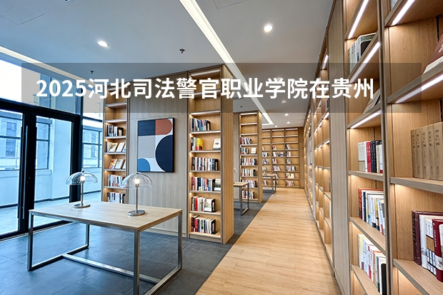 2025河北司法警官职业学院在贵州招生计划一览表