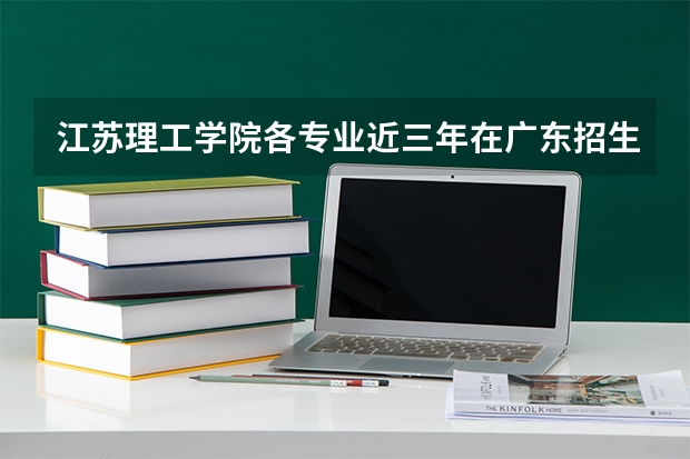 江苏理工学院各专业近三年在广东招生人数 学费多少钱