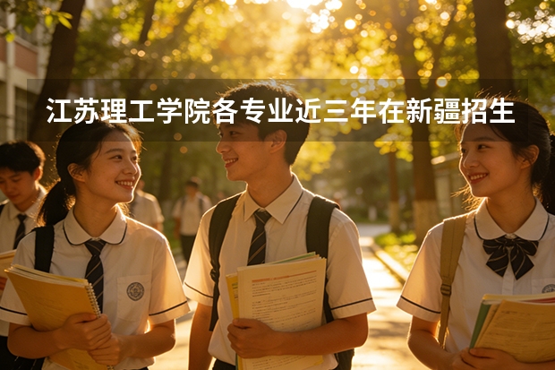 江苏理工学院各专业近三年在新疆招生人数 学费多少钱