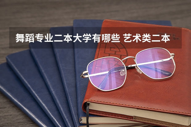 舞蹈专业二本大学有哪些 艺术类二本院校排名