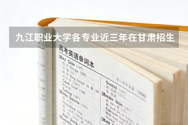 九江职业大学各专业近三年在甘肃招生人数 学费多少钱