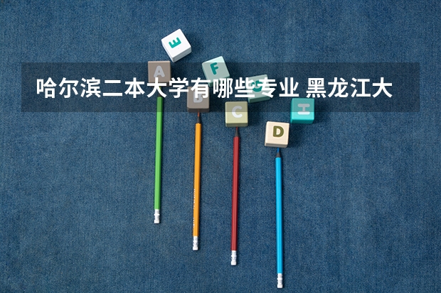哈尔滨二本大学有哪些专业 黑龙江大学本科二批有什么专业