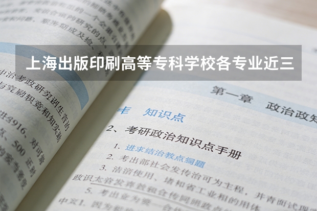 上海出版印刷高等专科学校各专业近三年在北京招生人数 学费多少钱