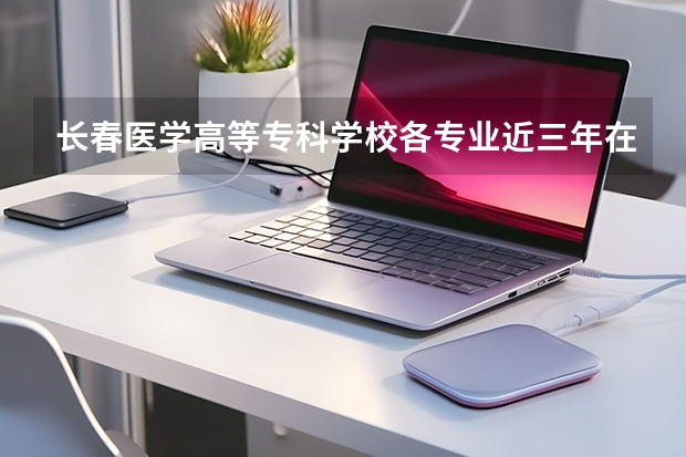 长春医学高等专科学校各专业近三年在四川招生人数 学费多少钱