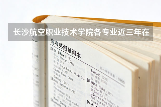 长沙航空职业技术学院各专业近三年在黑龙江招生人数 学费多少钱