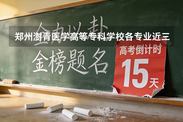 郑州澍青医学高等专科学校各专业近三年在广西招生人数 学费多少钱