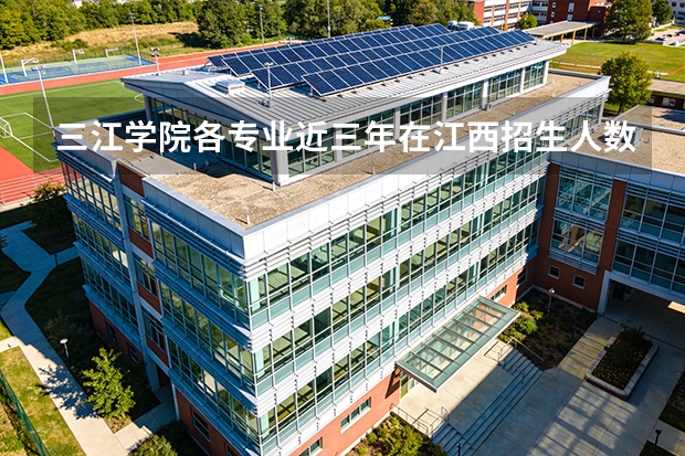 三江学院各专业近三年在江西招生人数 学费多少钱