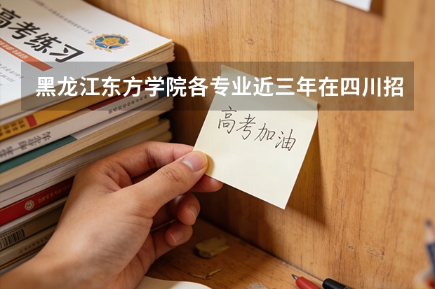 黑龙江东方学院各专业近三年在四川招生人数 学费多少钱