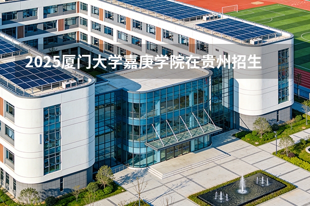 2025厦门大学嘉庚学院在贵州招生计划一览表