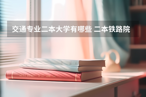 交通专业二本大学有哪些 二本铁路院校有哪些