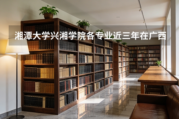 湘潭大学兴湘学院各专业近三年在广西招生人数 学费多少钱