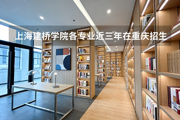 上海建桥学院各专业近三年在重庆招生人数 学费多少钱