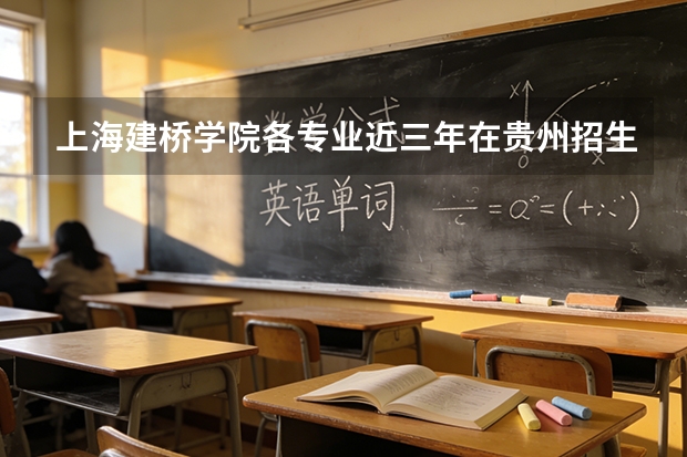 上海建桥学院各专业近三年在贵州招生人数 学费多少钱
