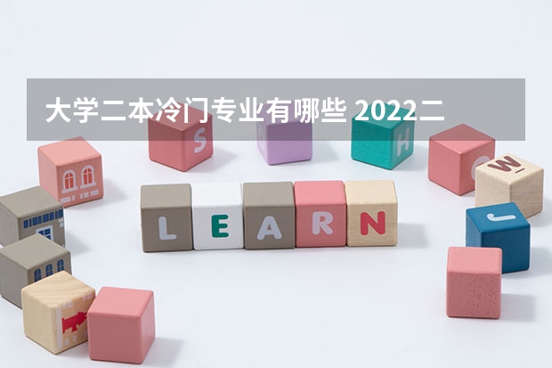 大学二本冷门专业有哪些 2022二本读什么专业好 哪些专业冷门前景好
