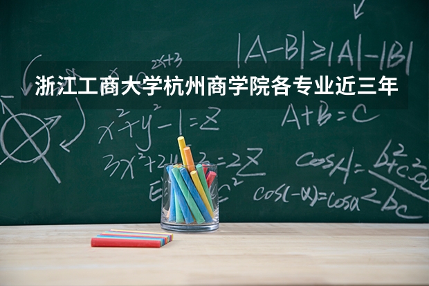 浙江工商大学杭州商学院各专业近三年在浙江招生人数 学费多少钱