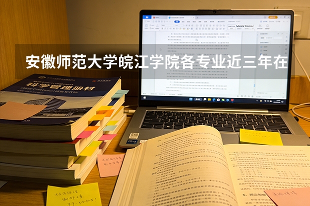 安徽师范大学皖江学院各专业近三年在浙江招生人数 学费多少钱