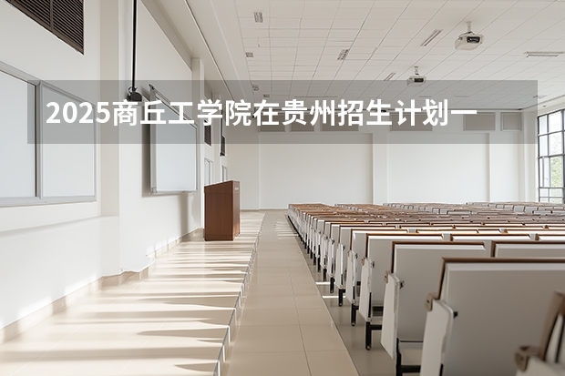 2025商丘工学院在贵州招生计划一览表