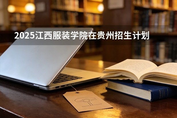 2025江西服装学院在贵州招生计划一览表