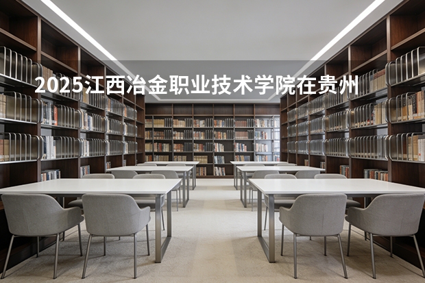 2025江西冶金职业技术学院在贵州招生计划一览表