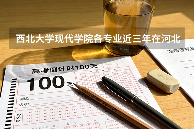 西北大学现代学院各专业近三年在河北招生人数 学费多少钱