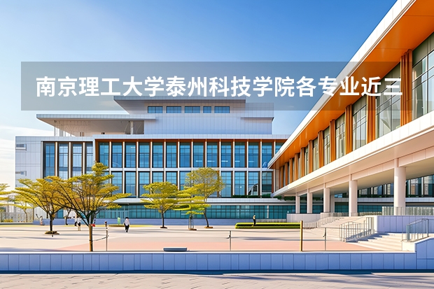 南京理工大学泰州科技学院各专业近三年在四川招生人数 学费多少钱