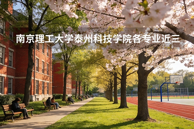 南京理工大学泰州科技学院各专业近三年在甘肃招生人数 学费多少钱