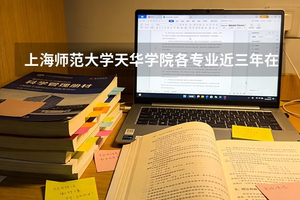 上海师范大学天华学院各专业近三年在福建招生人数 学费多少钱