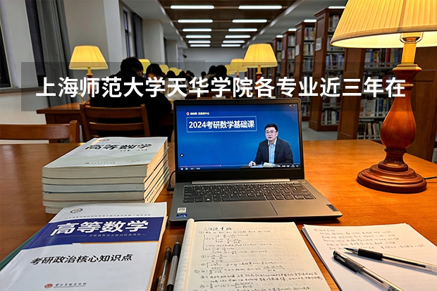 上海师范大学天华学院各专业近三年在江西招生人数 学费多少钱
