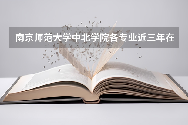 南京师范大学中北学院各专业近三年在河北招生人数 学费多少钱