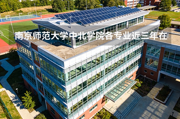 南京师范大学中北学院各专业近三年在新疆招生人数 学费多少钱