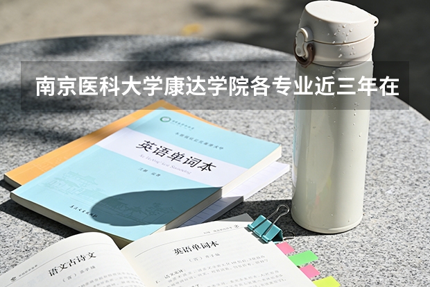 南京医科大学康达学院各专业近三年在甘肃招生人数 学费多少钱