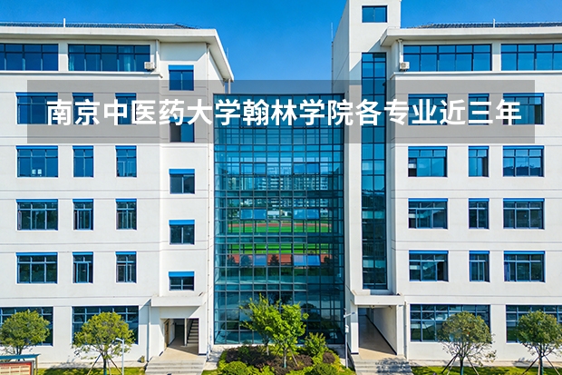 南京中医药大学翰林学院各专业近三年在北京招生人数 学费多少钱