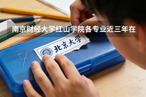 南京财经大学红山学院各专业近三年在江西招生人数 学费多少钱
