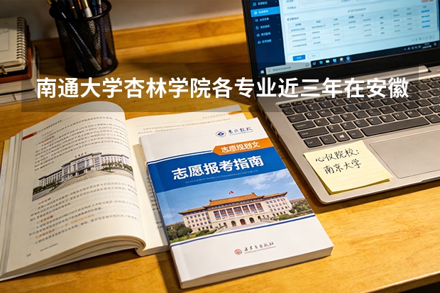 南通大学杏林学院各专业近三年在安徽招生人数 学费多少钱