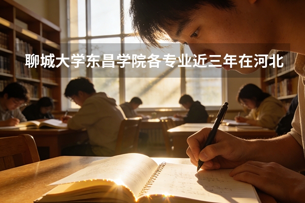 聊城大学东昌学院各专业近三年在河北招生人数 学费多少钱