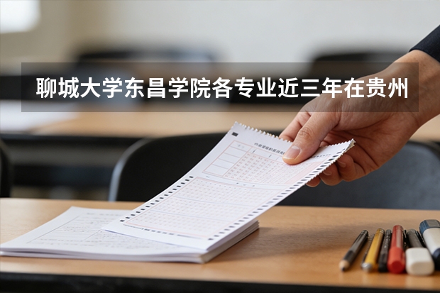 聊城大学东昌学院各专业近三年在贵州招生人数 学费多少钱
