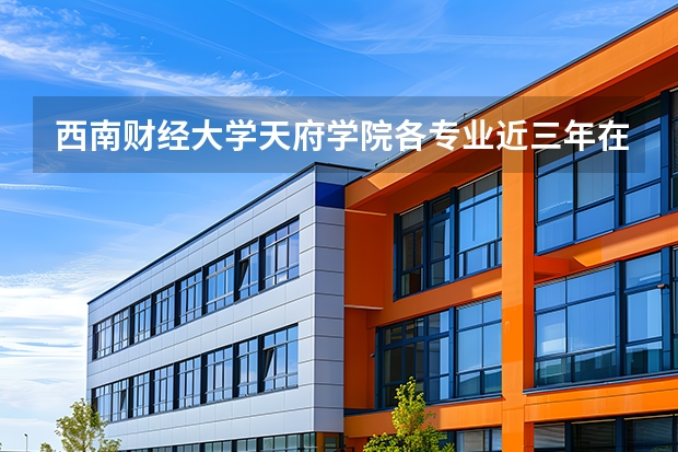 西南财经大学天府学院各专业近三年在湖南招生人数 学费多少钱