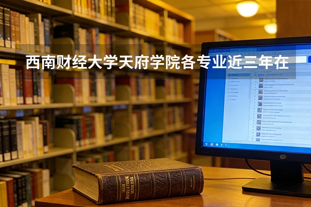 西南财经大学天府学院各专业近三年在陕西招生人数 学费多少钱