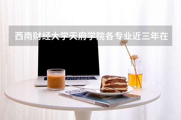 西南财经大学天府学院各专业近三年在河南招生人数 学费多少钱