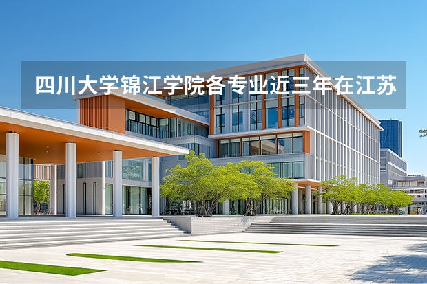 四川大学锦江学院各专业近三年在江苏招生人数 学费多少钱