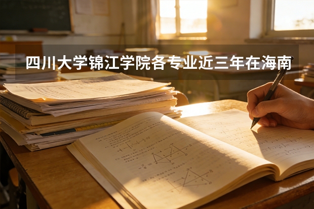 四川大学锦江学院各专业近三年在海南招生人数 学费多少钱