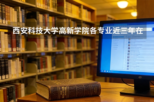 西安科技大学高新学院各专业近三年在广东招生人数 学费多少钱