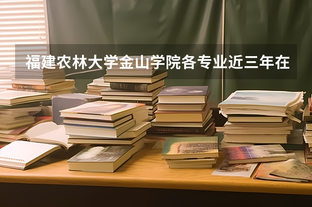 福建农林大学金山学院各专业近三年在贵州招生人数 学费多少钱