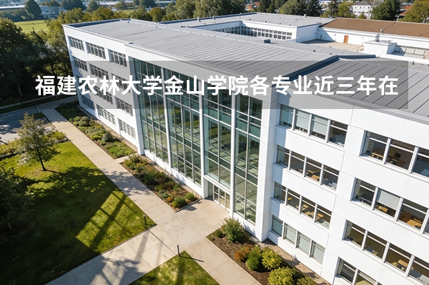 福建农林大学金山学院各专业近三年在云南招生人数 学费多少钱
