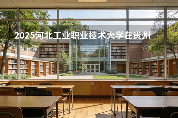2025河北工业职业技术大学在贵州招生计划一览表