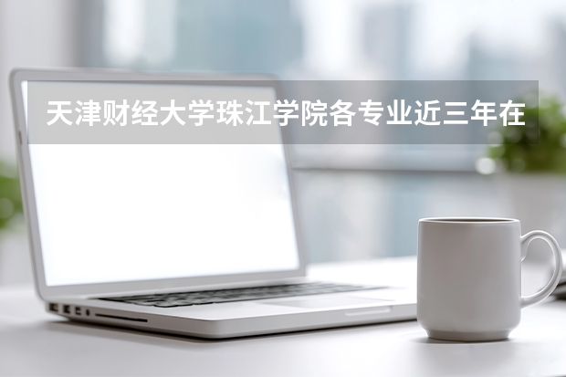 天津财经大学珠江学院各专业近三年在广东招生人数 学费多少钱