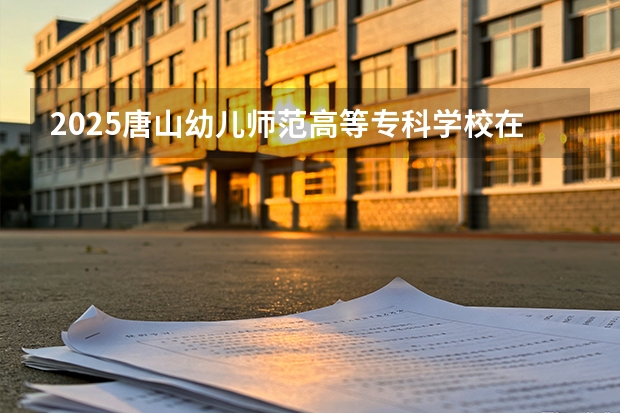 2025唐山幼儿师范高等专科学校在贵州招生计划一览表