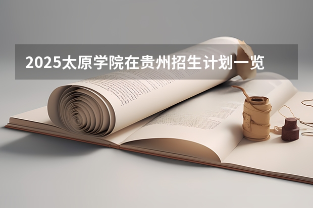 2025太原学院在贵州招生计划一览表